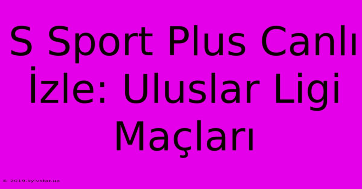 S Sport Plus Canlı İzle: Uluslar Ligi Maçları