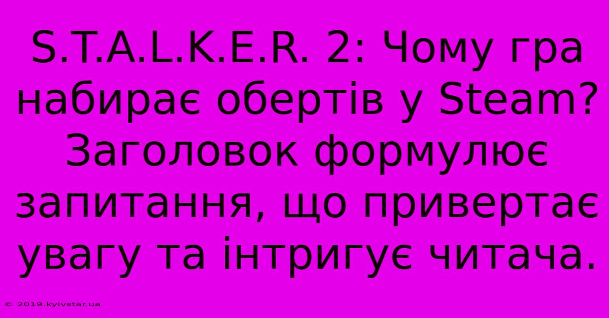 S.T.A.L.K.E.R. 2: Чому Гра Набирає Обертів У Steam?  Заголовок Формулює Запитання, Що Привертає Увагу Та Інтригує Читача.