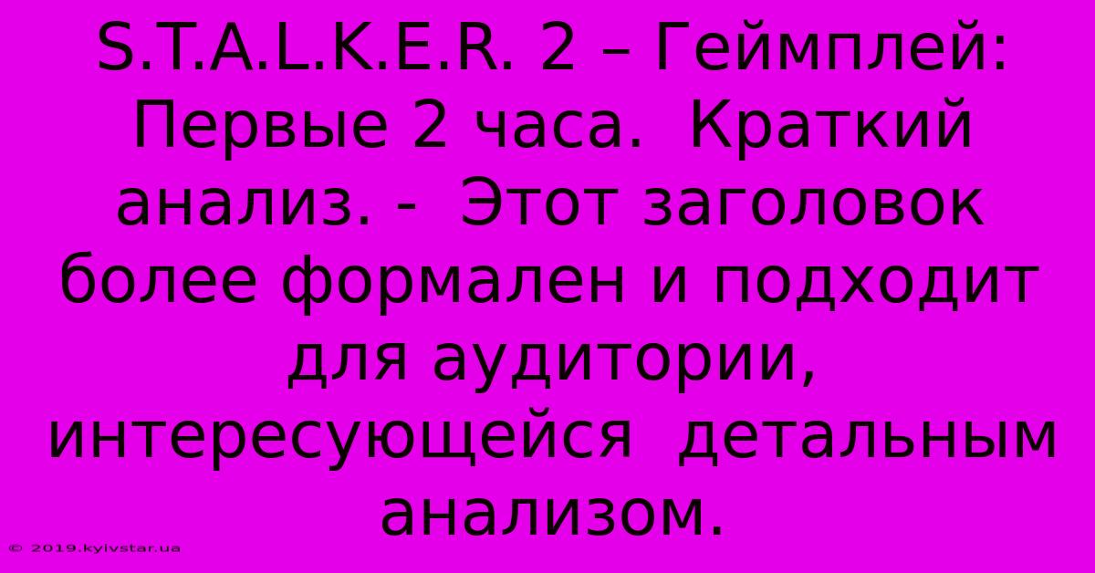 S.T.A.L.K.E.R. 2 – Геймплей: Первые 2 Часа.  Краткий Анализ. -  Этот Заголовок Более Формален И Подходит Для Аудитории,  Интересующейся  Детальным Анализом.