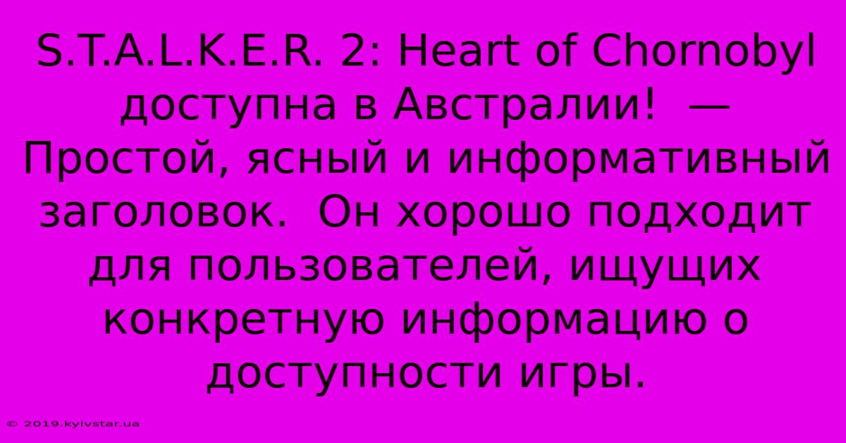 S.T.A.L.K.E.R. 2: Heart Of Chornobyl Доступна В Австралии!  —  Простой, Ясный И Информативный Заголовок.  Он Хорошо Подходит Для Пользователей, Ищущих Конкретную Информацию О Доступности Игры.