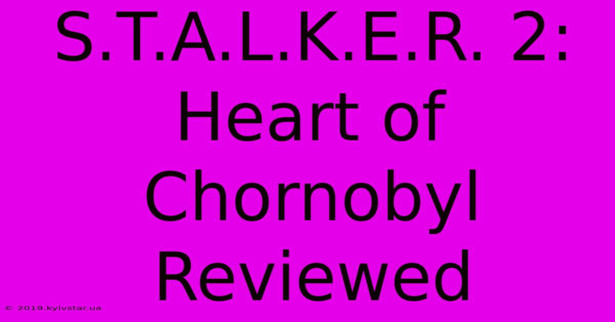 S.T.A.L.K.E.R. 2: Heart Of Chornobyl Reviewed