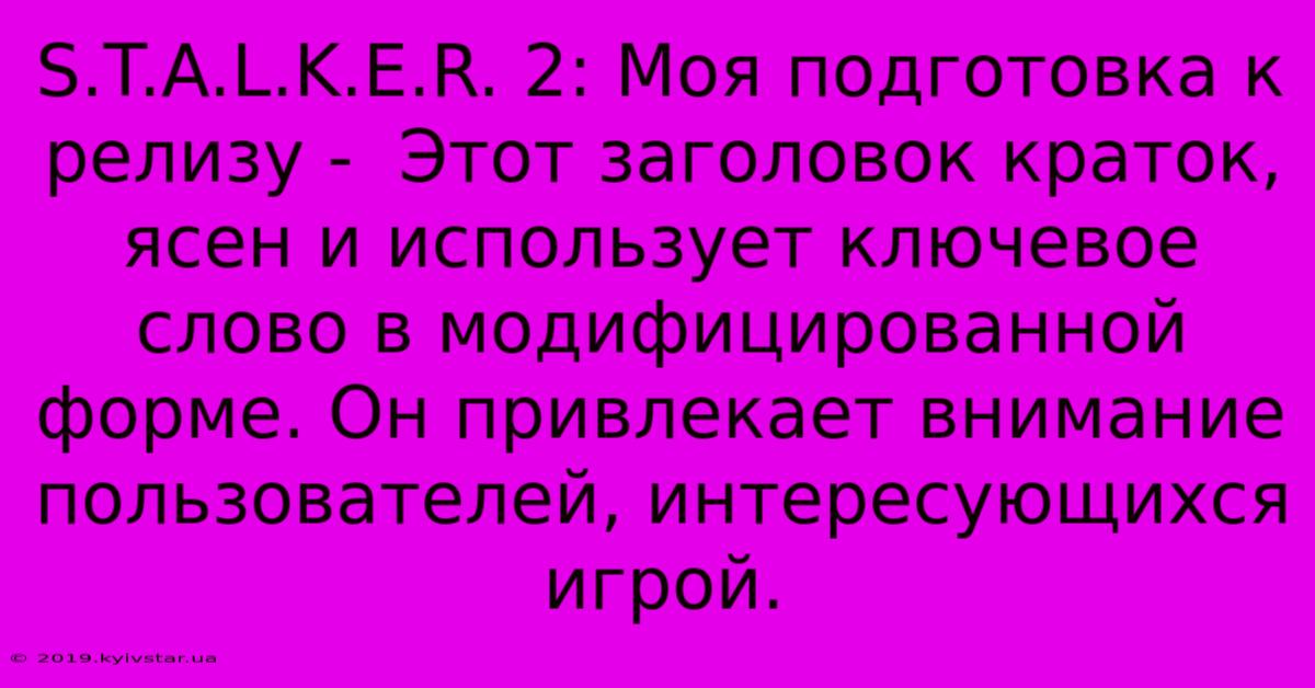 S.T.A.L.K.E.R. 2: Моя Подготовка К Релизу -  Этот Заголовок Краток, Ясен И Использует Ключевое Слово В Модифицированной Форме. Он Привлекает Внимание Пользователей, Интересующихся Игрой.