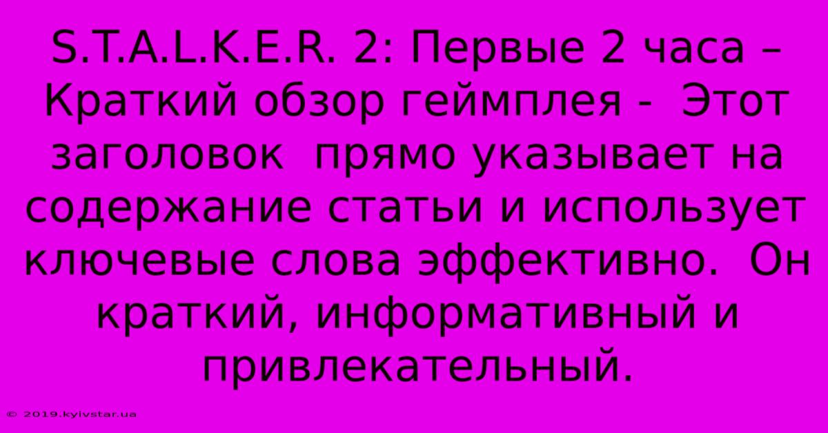 S.T.A.L.K.E.R. 2: Первые 2 Часа – Краткий Обзор Геймплея -  Этот Заголовок  Прямо Указывает На Содержание Статьи И Использует Ключевые Слова Эффективно.  Он Краткий, Информативный И Привлекательный.