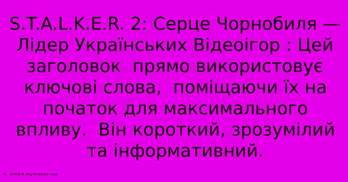 S.T.A.L.K.E.R. 2: Серце Чорнобиля — Лідер Українських Відеоігор : Цей Заголовок  Прямо Використовує Ключові Слова,  Поміщаючи Їх На Початок Для Максимального Впливу.  Він Короткий, Зрозумілий Та Інформативний.