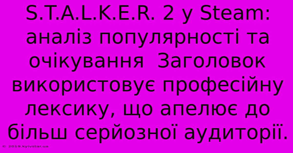 S.T.A.L.K.E.R. 2 У Steam: Аналіз Популярності Та Очікування  Заголовок Використовує Професійну Лексику, Що Апелює До Більш Серйозної Аудиторії.