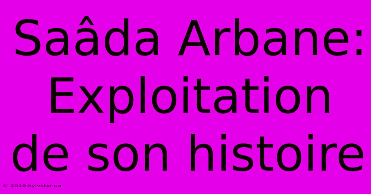 Saâda Arbane: Exploitation De Son Histoire