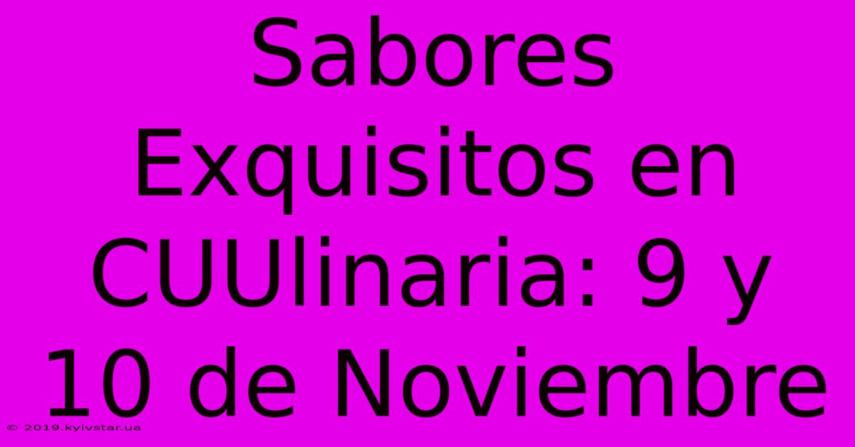 Sabores Exquisitos En CUUlinaria: 9 Y 10 De Noviembre