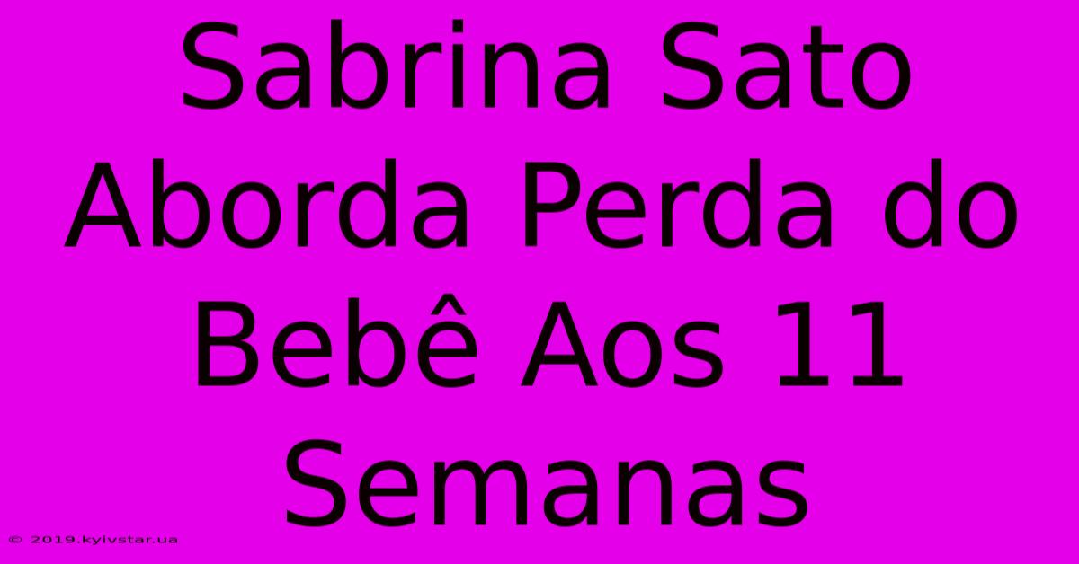 Sabrina Sato Aborda Perda Do Bebê Aos 11 Semanas