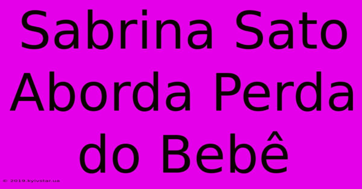 Sabrina Sato Aborda Perda Do Bebê