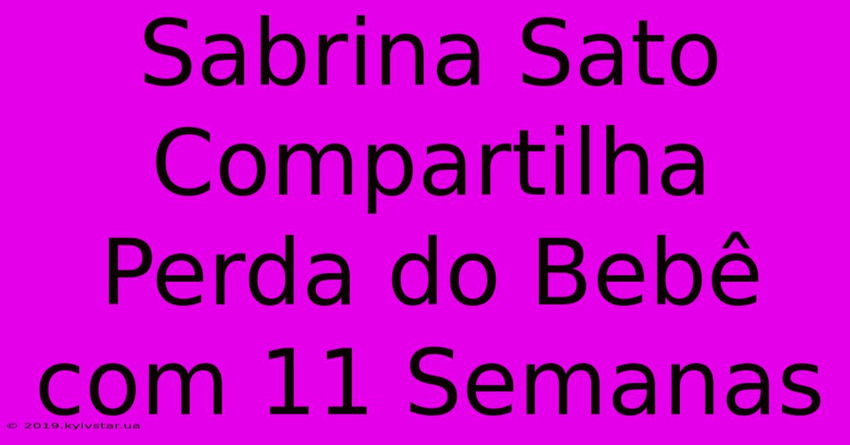 Sabrina Sato Compartilha Perda Do Bebê Com 11 Semanas 