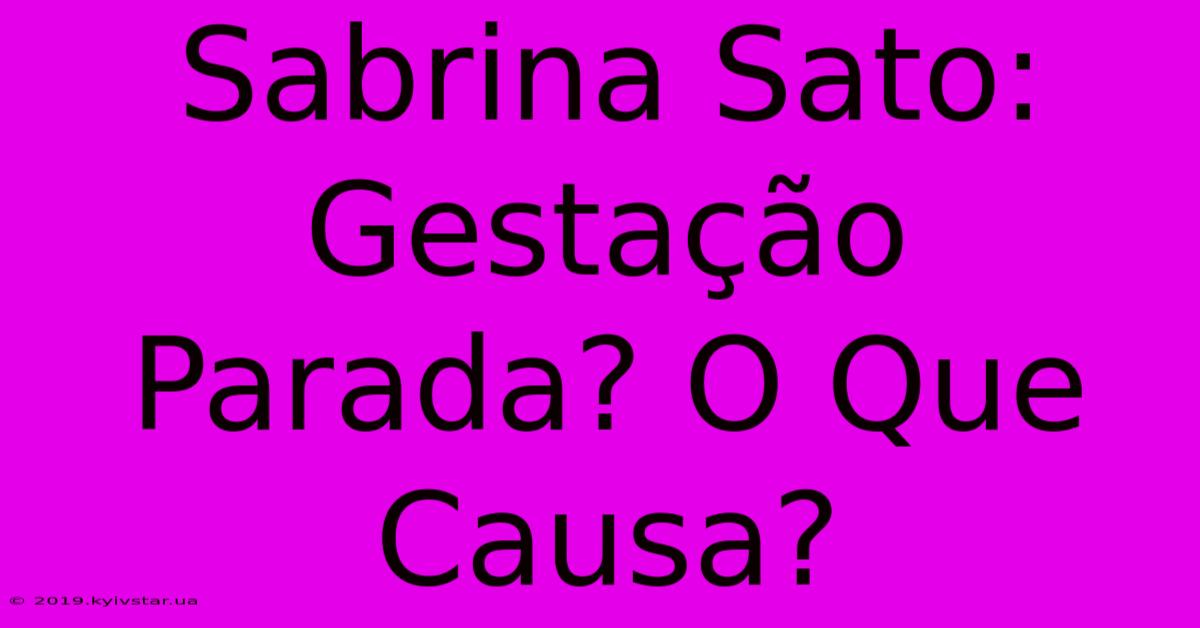 Sabrina Sato: Gestação Parada? O Que Causa?