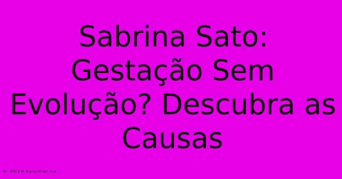 Sabrina Sato: Gestação Sem Evolução? Descubra As Causas