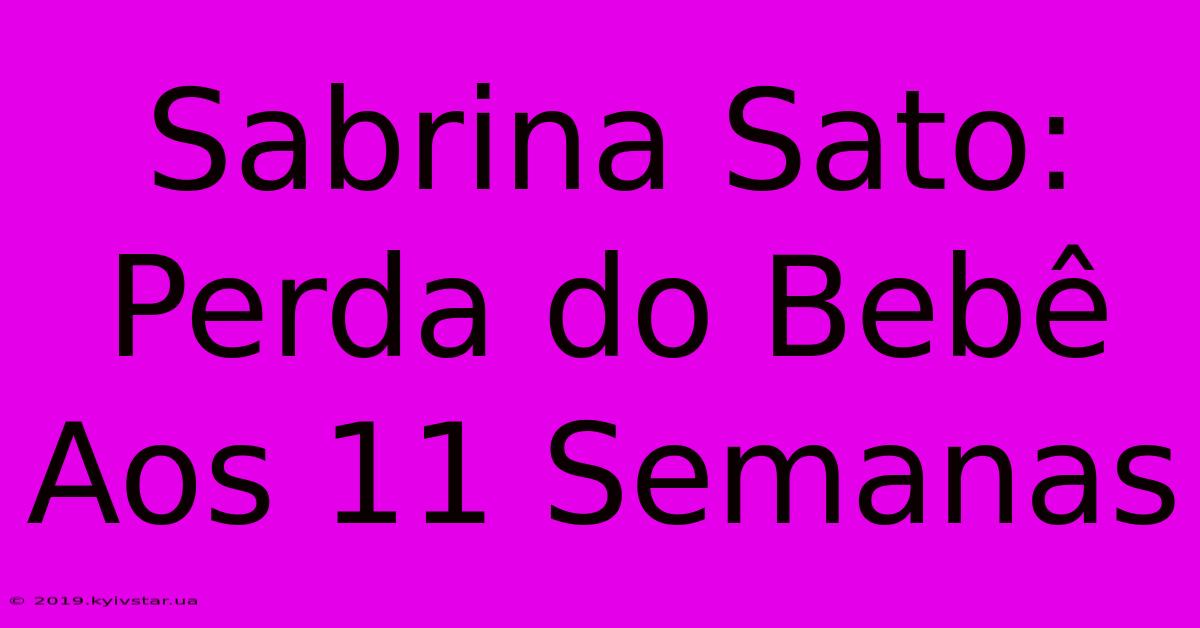 Sabrina Sato: Perda Do Bebê Aos 11 Semanas 