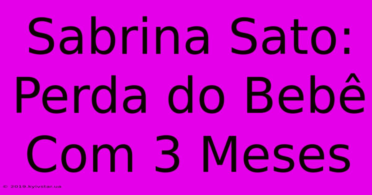 Sabrina Sato: Perda Do Bebê Com 3 Meses