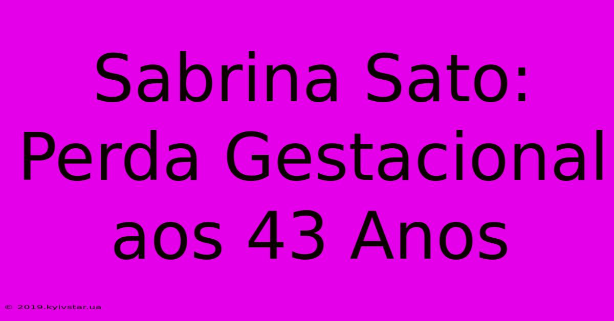 Sabrina Sato: Perda Gestacional Aos 43 Anos 