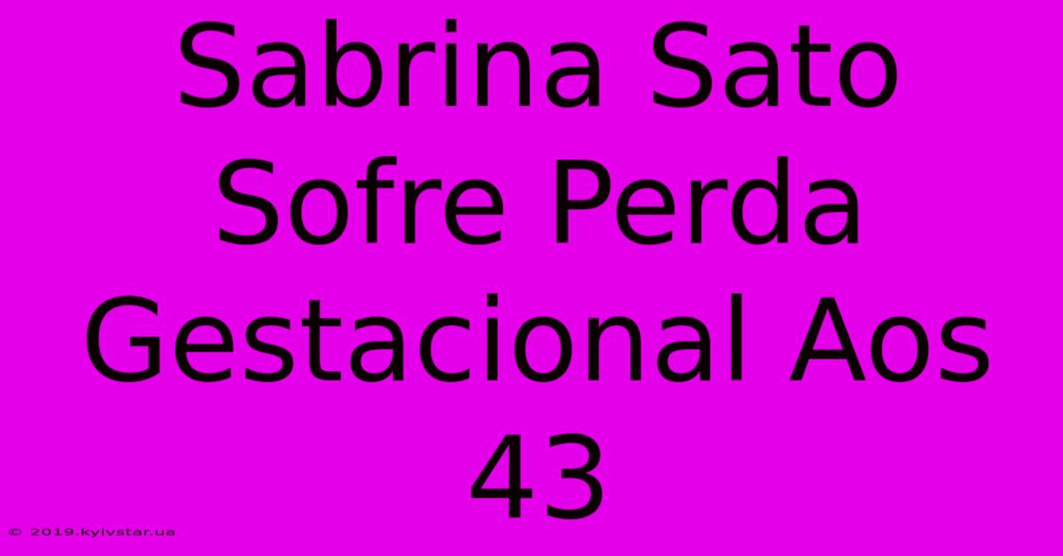 Sabrina Sato Sofre Perda Gestacional Aos 43