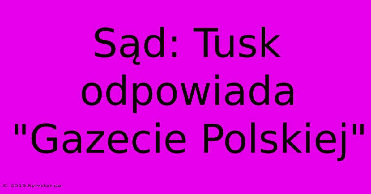 Sąd: Tusk Odpowiada 