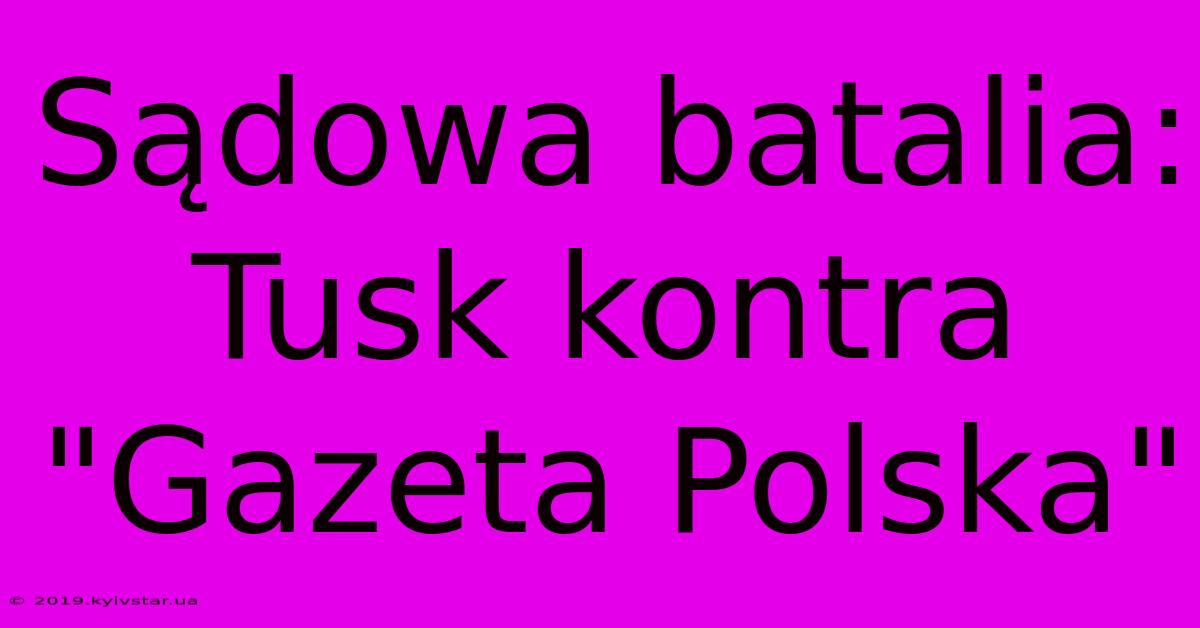 Sądowa Batalia: Tusk Kontra 