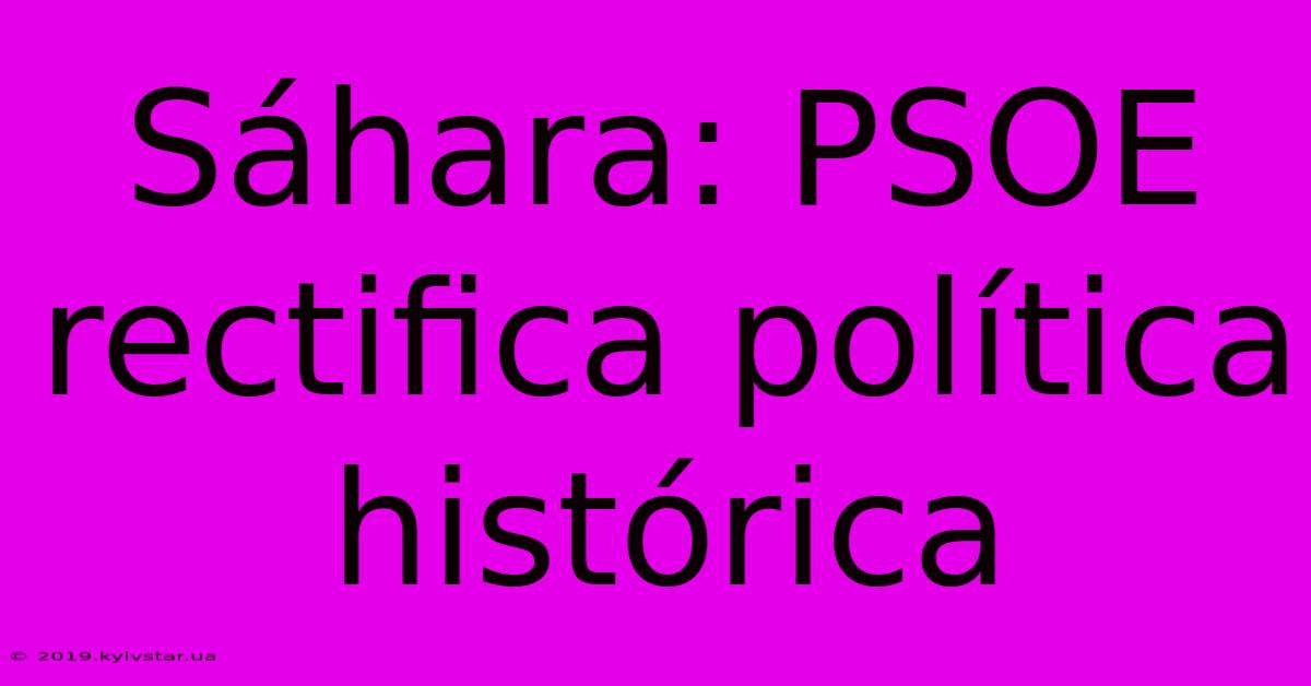 Sáhara: PSOE Rectifica Política Histórica