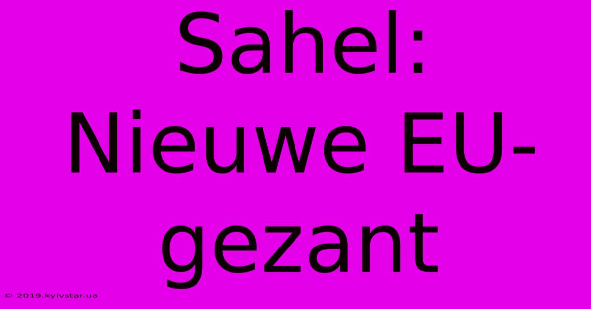 Sahel: Nieuwe EU-gezant