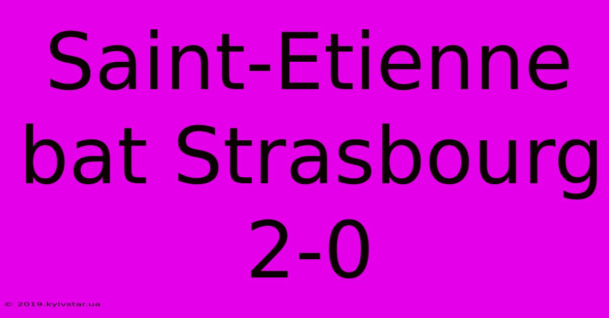 Saint-Etienne Bat Strasbourg 2-0