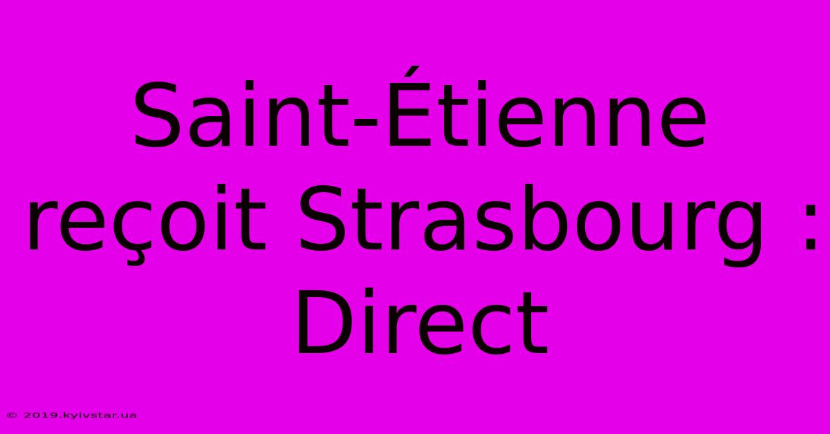 Saint-Étienne Reçoit Strasbourg : Direct 