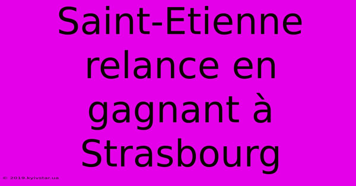 Saint-Etienne Relance En Gagnant À Strasbourg 