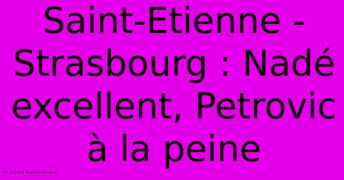 Saint-Etienne - Strasbourg : Nadé Excellent, Petrovic À La Peine