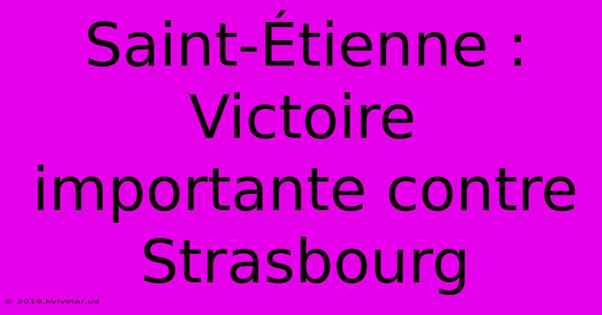 Saint-Étienne : Victoire Importante Contre Strasbourg 