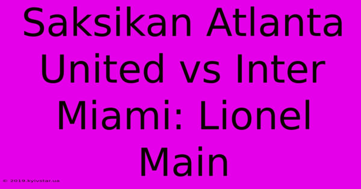 Saksikan Atlanta United Vs Inter Miami: Lionel Main