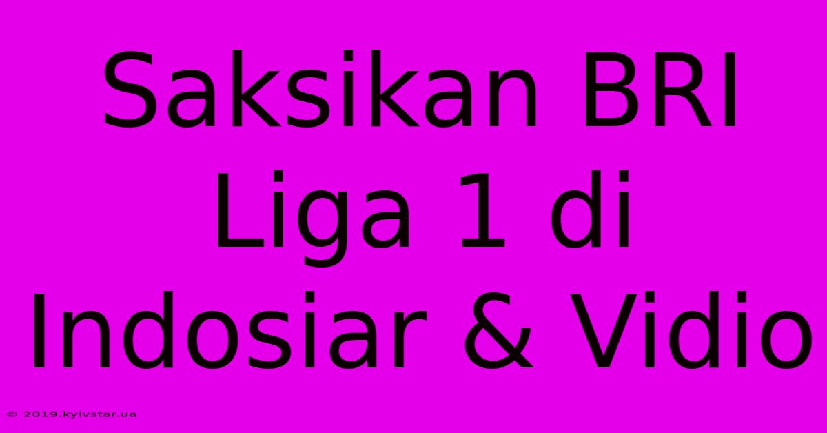 Saksikan BRI Liga 1 Di Indosiar & Vidio