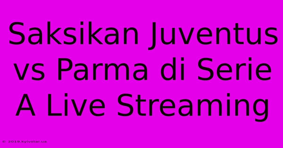 Saksikan Juventus Vs Parma Di Serie A Live Streaming