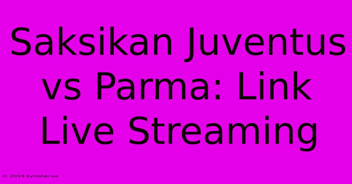 Saksikan Juventus Vs Parma: Link Live Streaming