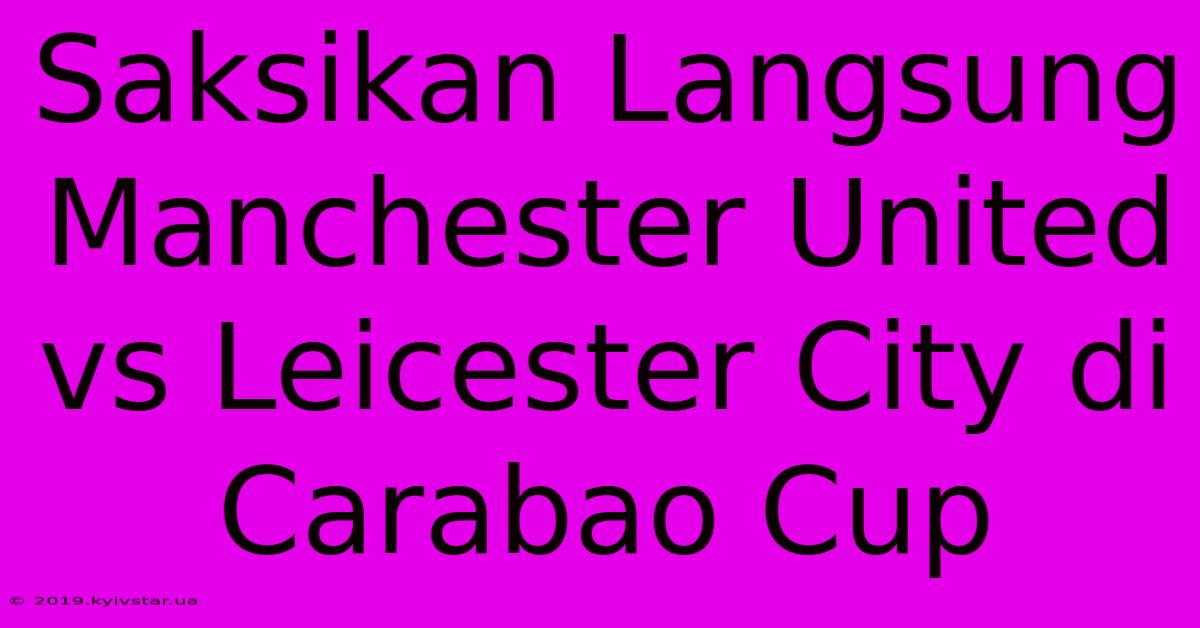 Saksikan Langsung Manchester United Vs Leicester City Di Carabao Cup