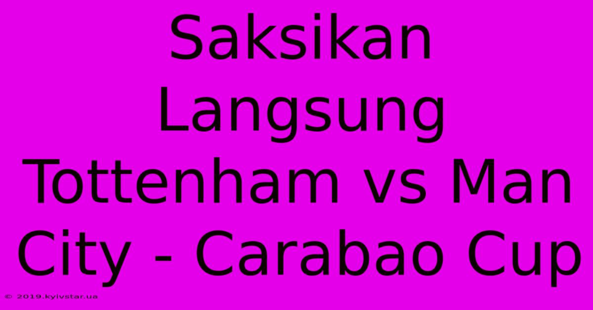 Saksikan Langsung Tottenham Vs Man City - Carabao Cup