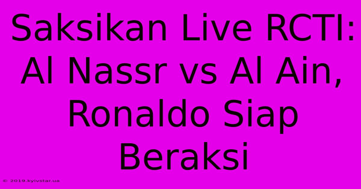 Saksikan Live RCTI: Al Nassr Vs Al Ain, Ronaldo Siap Beraksi 