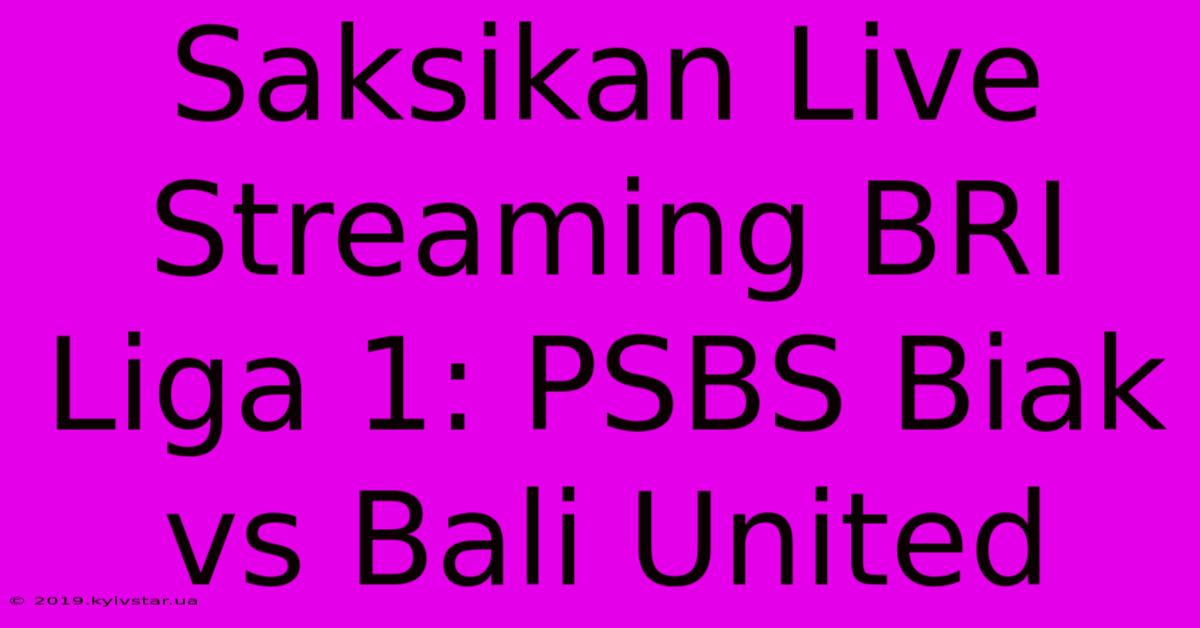 Saksikan Live Streaming BRI Liga 1: PSBS Biak Vs Bali United