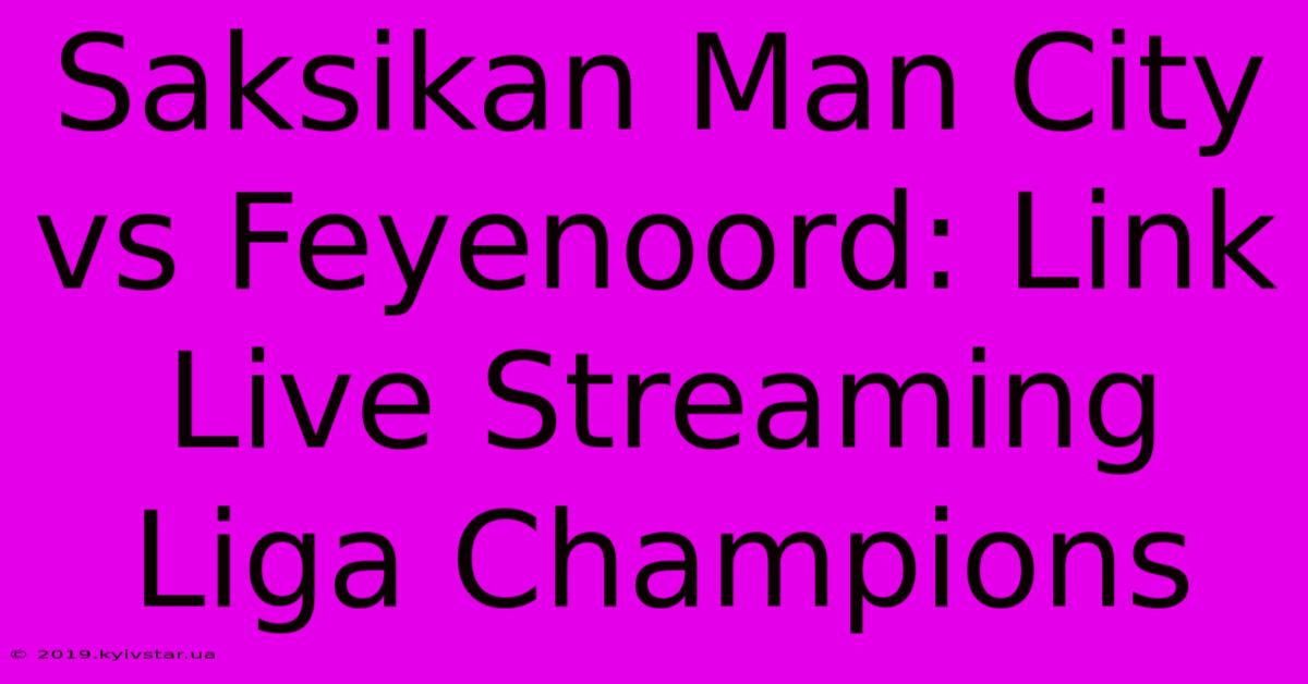 Saksikan Man City Vs Feyenoord: Link Live Streaming Liga Champions