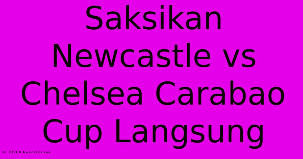 Saksikan Newcastle Vs Chelsea Carabao Cup Langsung