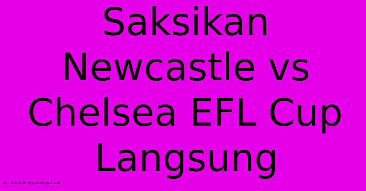 Saksikan Newcastle Vs Chelsea EFL Cup Langsung