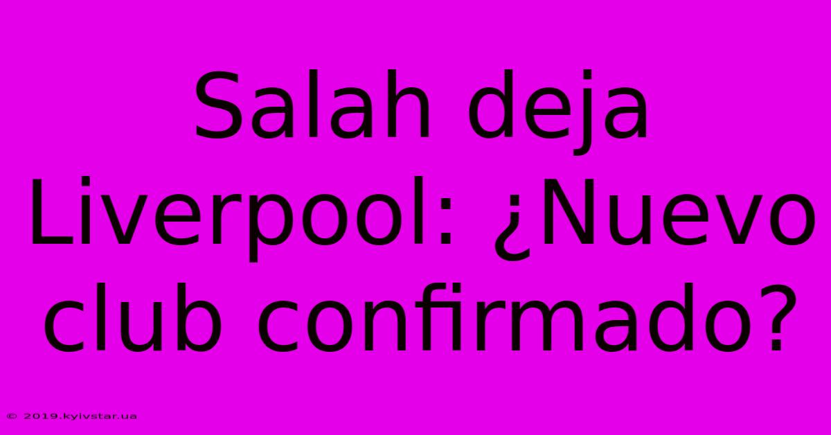 Salah Deja Liverpool: ¿Nuevo Club Confirmado?