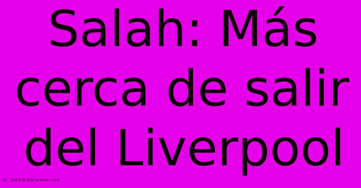 Salah: Más Cerca De Salir Del Liverpool