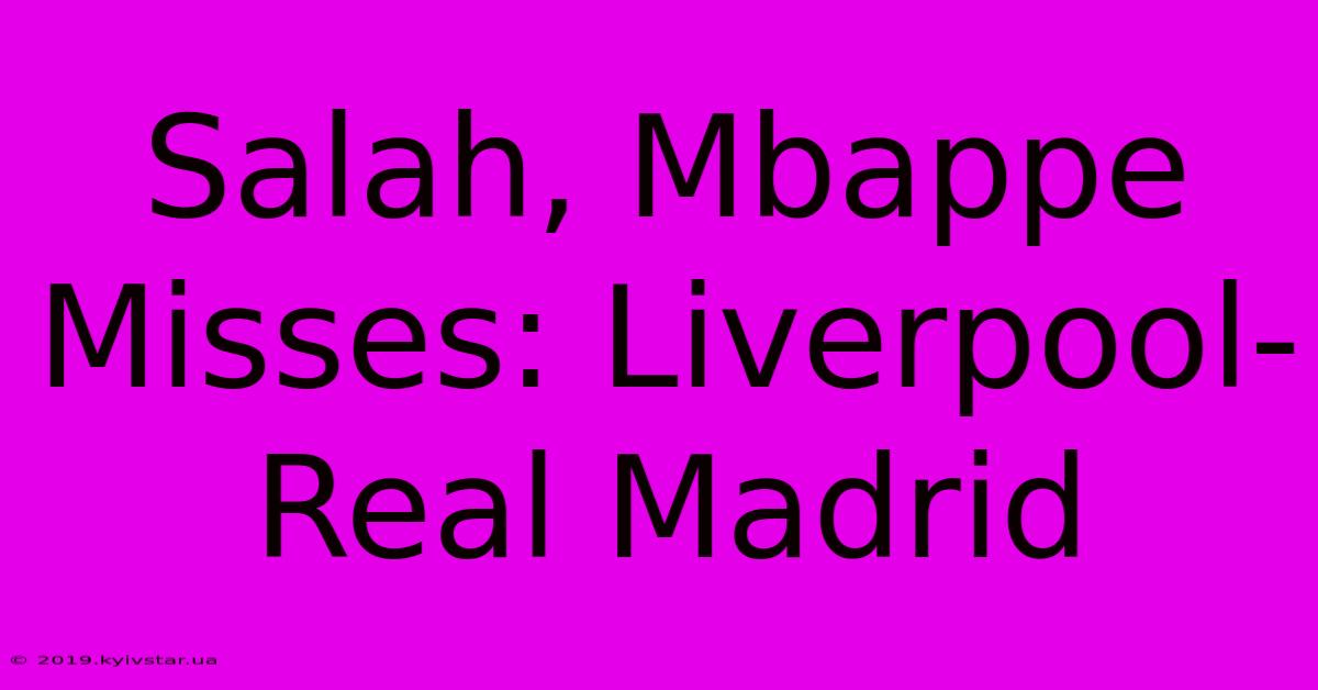 Salah, Mbappe Misses: Liverpool-Real Madrid