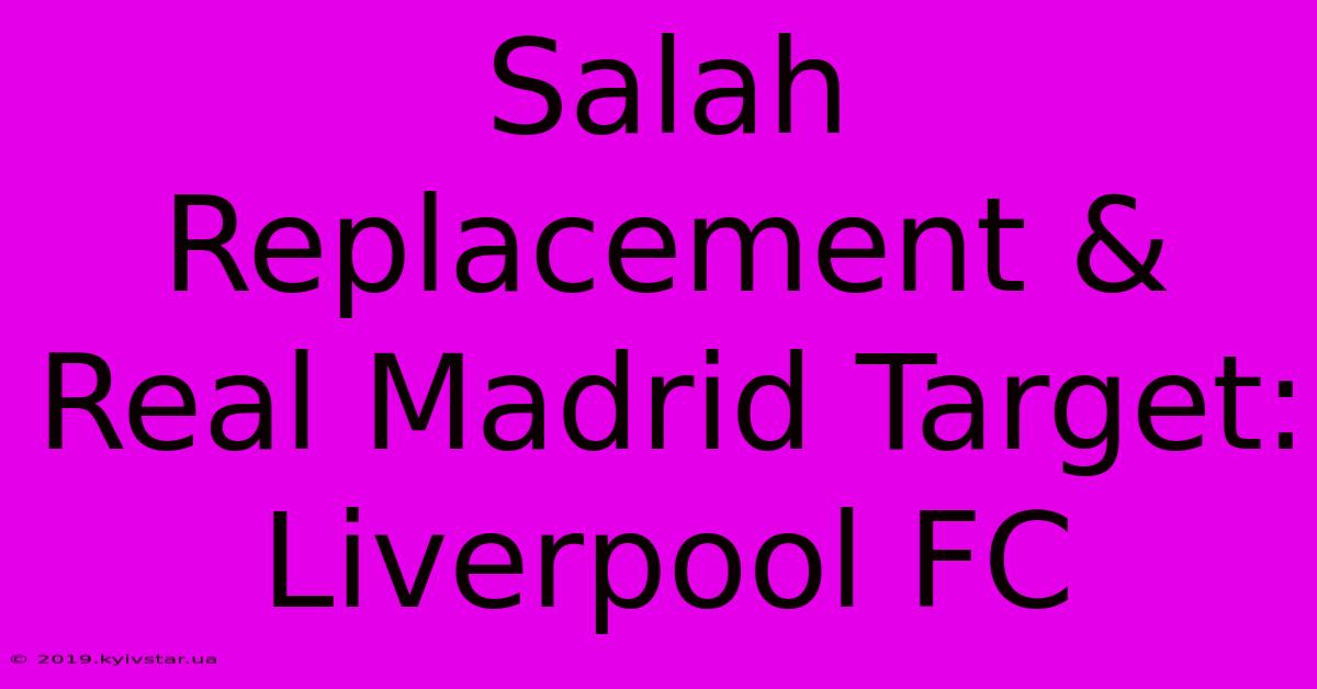 Salah Replacement & Real Madrid Target: Liverpool FC