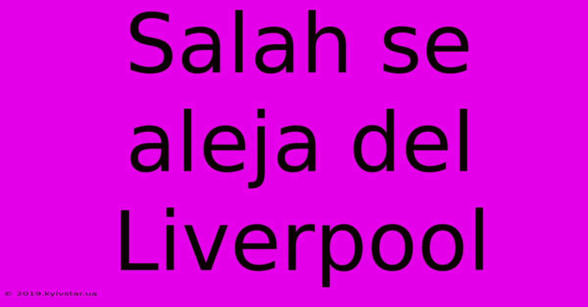 Salah Se Aleja Del Liverpool