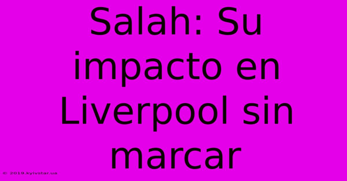 Salah: Su Impacto En Liverpool Sin Marcar