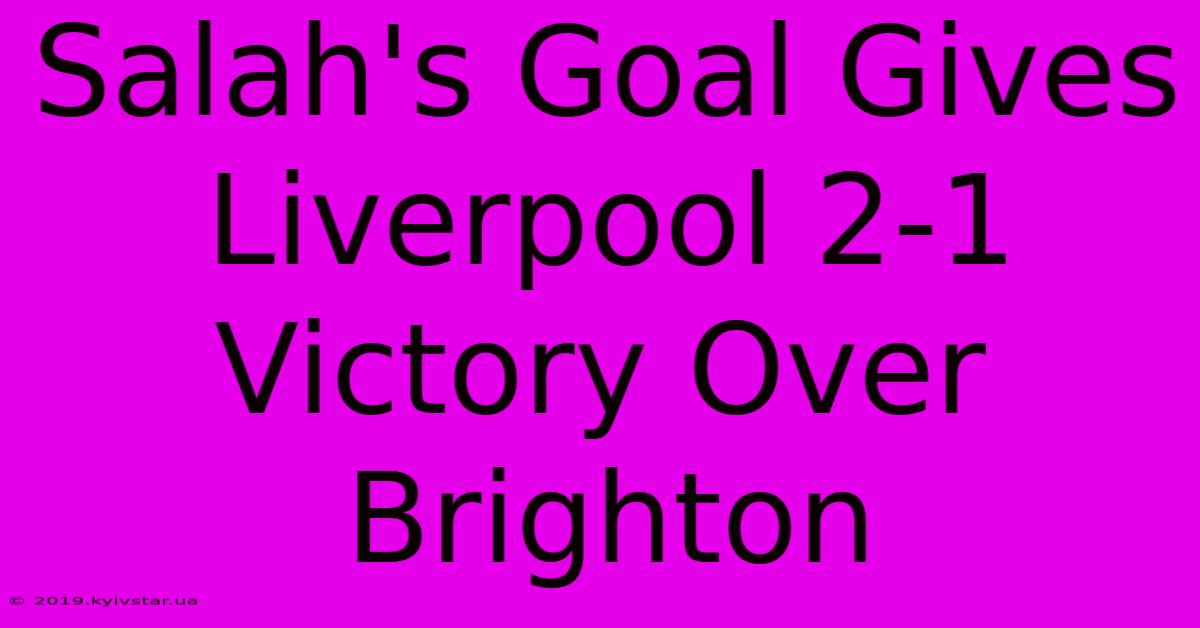 Salah's Goal Gives Liverpool 2-1 Victory Over Brighton