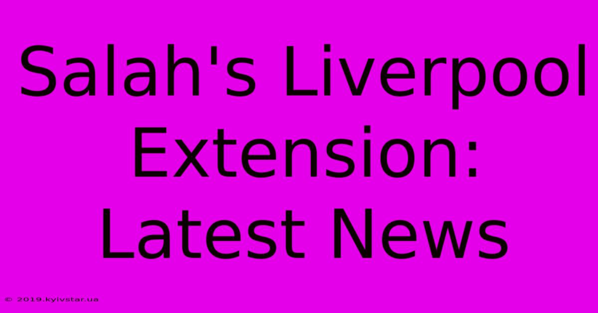 Salah's Liverpool Extension: Latest News