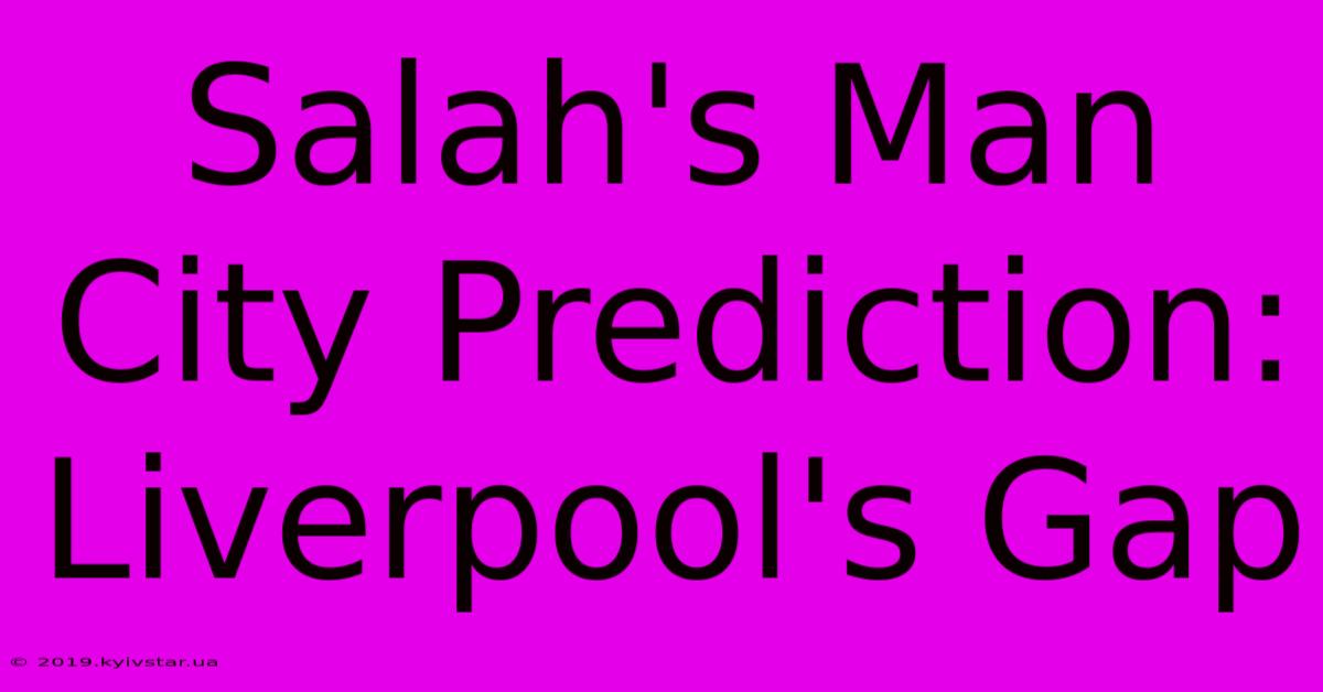 Salah's Man City Prediction: Liverpool's Gap