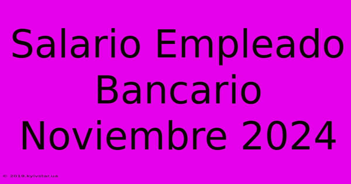 Salario Empleado Bancario Noviembre 2024